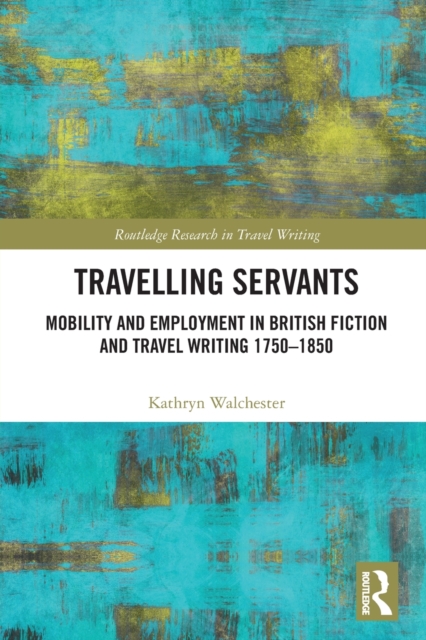 Travelling Servants : Mobility and Employment in British Travel Writing 1750- 1850, Paperback / softback Book