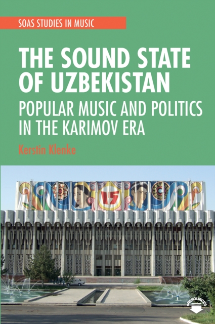 The Sound State of Uzbekistan : Popular Music and Politics in the Karimov Era, Paperback / softback Book