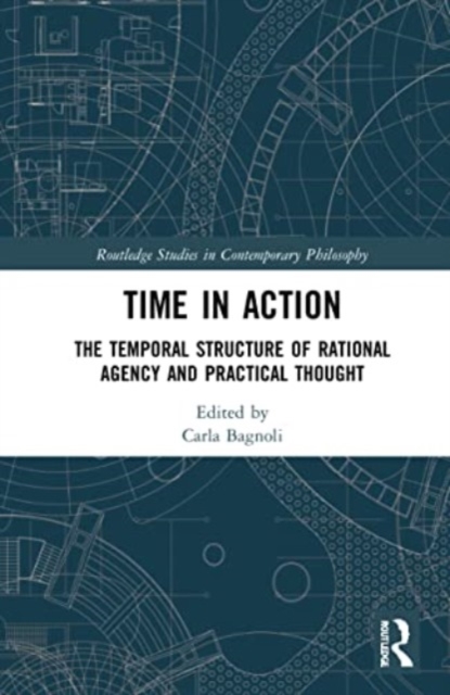 Time in Action : The Temporal Structure of Rational Agency and Practical Thought, Paperback / softback Book