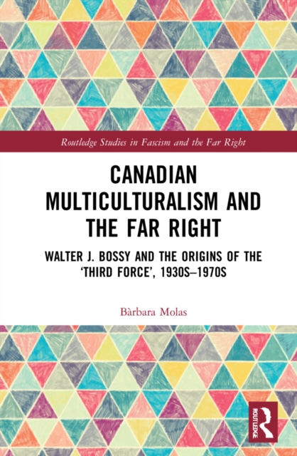 Canadian Multiculturalism and the Far Right : Walter J. Bossy and the Origins of the ‘Third Force’, 1930s–1970s, Hardback Book