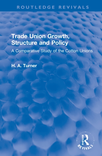 Trade Union Growth, Structure and Policy : A Comparative Study of the Cotton Unions, Hardback Book