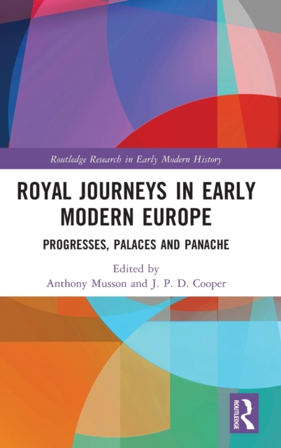Royal Journeys in Early Modern Europe : Progresses, Palaces and Panache, Hardback Book