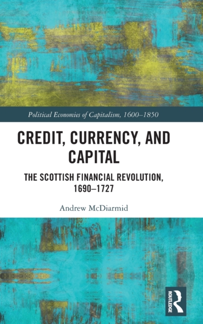 Credit, Currency, and Capital : The Scottish Financial Revolution, 1690-1727, Hardback Book