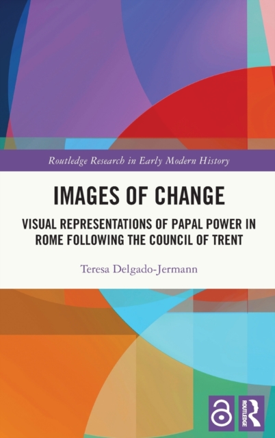 Images of Change : Visual Representations of Papal Power in Rome Following the Council of Trent, Hardback Book
