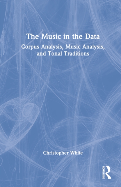 The Music in the Data : Corpus Analysis, Music Analysis, and Tonal Traditions, Hardback Book