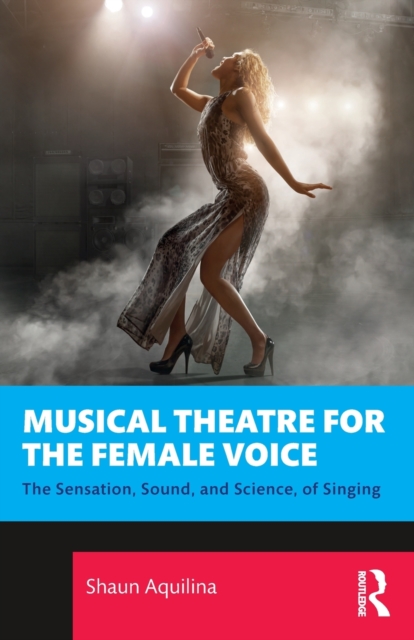 Musical Theatre for the Female Voice : The Sensation, Sound, and Science, of Singing, Paperback / softback Book