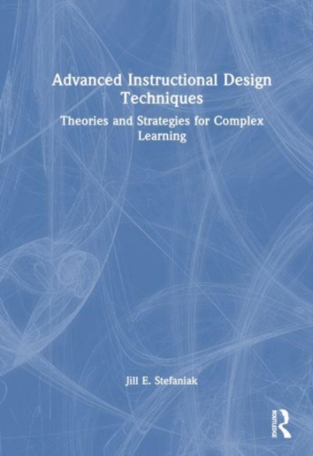Advanced Instructional Design Techniques : Theories and Strategies for Complex Learning, Hardback Book