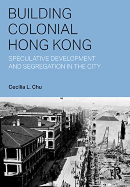 Building Colonial Hong Kong : Speculative Development and Segregation in the City, Paperback / softback Book