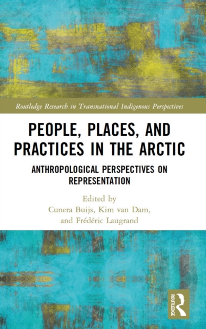 People, Places, and Practices in the Arctic : Anthropological Perspectives on Representation, Hardback Book