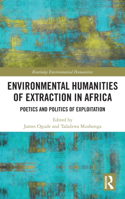 Environmental Humanities of Extraction in Africa : Poetics and Politics of Exploitation, Hardback Book