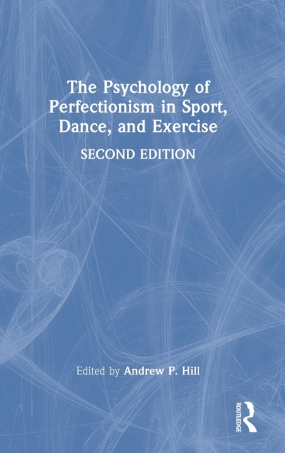 The Psychology of Perfectionism in Sport, Dance, and Exercise, Hardback Book