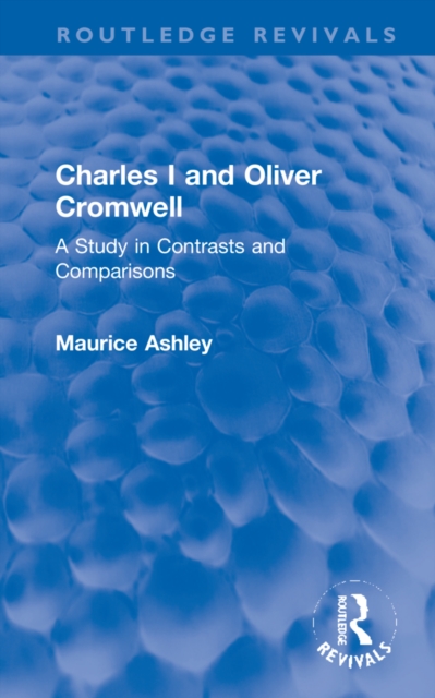 Charles I and Oliver Cromwell : A Study in Contrasts and Comparisons, Hardback Book