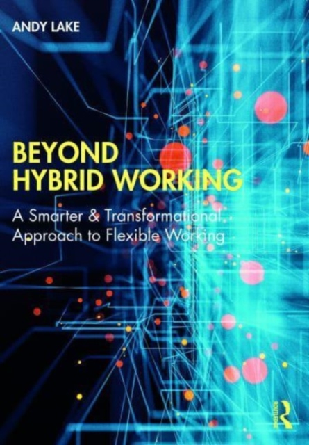 Beyond Hybrid Working : A Smarter & Transformational Approach to Flexible Working, Paperback / softback Book