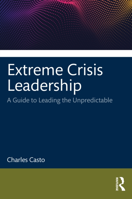 Extreme Crisis Leadership : A Handbook for Leading Through the Unpredictable, Paperback / softback Book