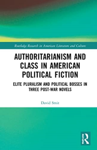 Authoritarianism and Class in American Political Fiction : Elite Pluralism and Political Bosses in Three Post-War Novels, Paperback / softback Book