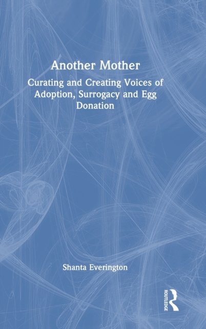 Another Mother : Curating and Creating Voices of Adoption, Surrogacy and Egg Donation, Hardback Book