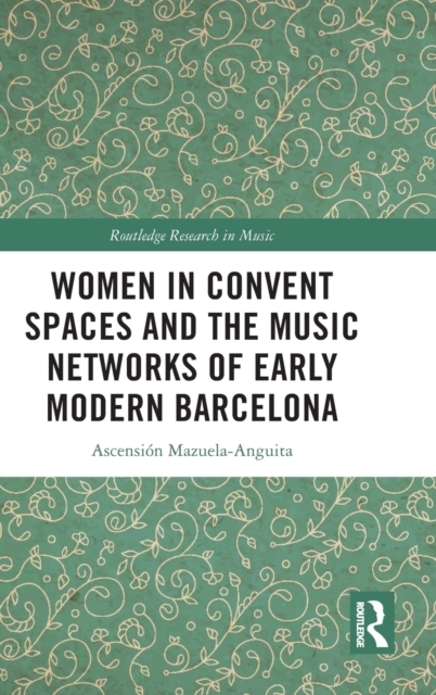 Women in Convent Spaces and the Music Networks of Early Modern Barcelona, Hardback Book