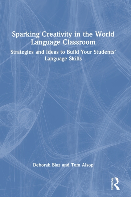Sparking Creativity in the World Language Classroom : Strategies and Ideas to Build Your Students’ Language Skills, Hardback Book