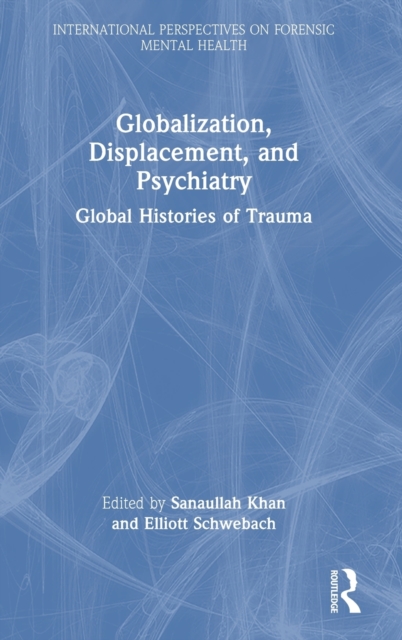 Globalization, Displacement, and Psychiatry : Global Histories of Trauma, Hardback Book