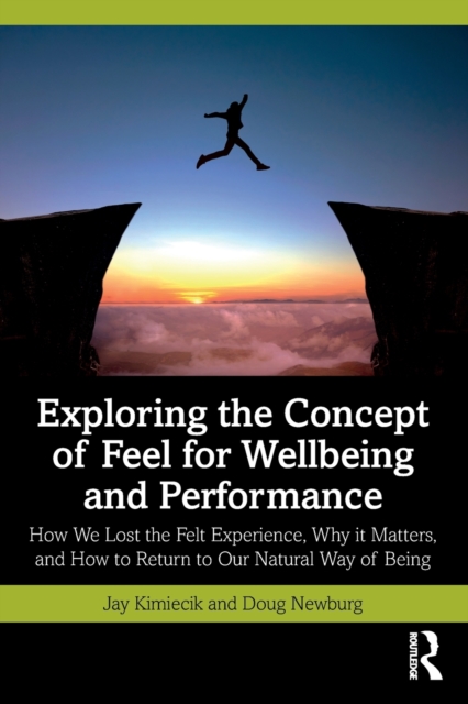 Exploring the Concept of Feel for Wellbeing and Performance : How We Lost the Felt Experience, Why it Matters, and How to Return to Our Natural Way of Being, Paperback / softback Book