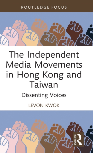 The Independent Media Movements in Hong Kong and Taiwan : Dissenting Voices, Hardback Book