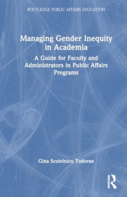 Managing Gender Inequity in Academia : A Guide for Faculty and Administrators in Public Affairs Programs, Hardback Book