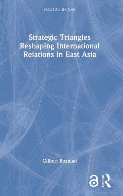 Strategic Triangles Reshaping International Relations in East Asia, Hardback Book
