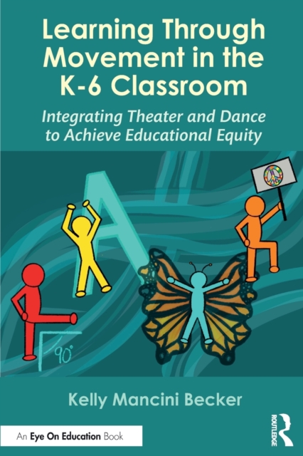 Learning Through Movement in the K-6 Classroom : Integrating Theater and Dance to Achieve Educational Equity, Paperback / softback Book
