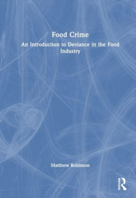 Food Crime : An Introduction to Deviance in the Food Industry, Hardback Book