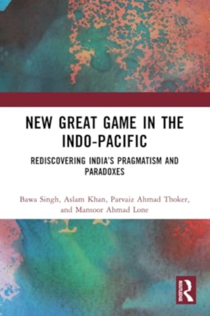 New Great Game in the Indo-Pacific : Rediscovering India’s Pragmatism and Paradoxes, Paperback / softback Book
