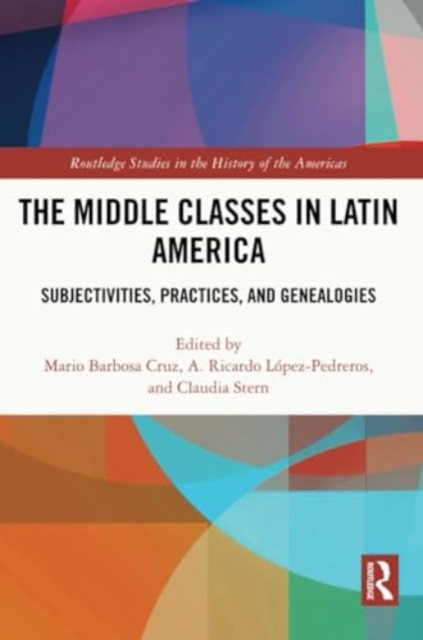 The Middle Classes in Latin America : Subjectivities, Practices, and Genealogies, Paperback / softback Book