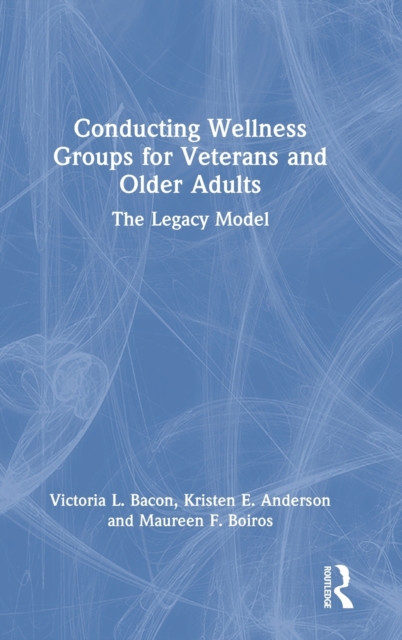 Conducting Wellness Groups for Veterans and Older Adults : The Legacy Model, Hardback Book