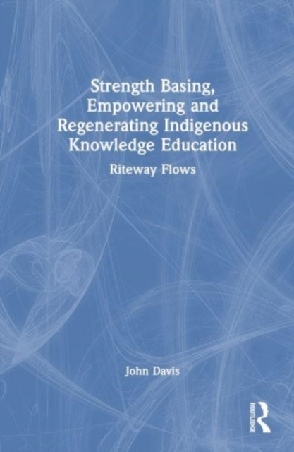 Strength Basing, Empowering and Regenerating Indigenous Knowledge Education : Riteway Flows, Hardback Book