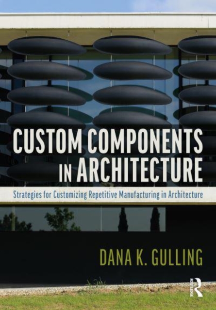 Custom Components in Architecture : Strategies for Customizing Repetitive Manufacturing, Paperback / softback Book