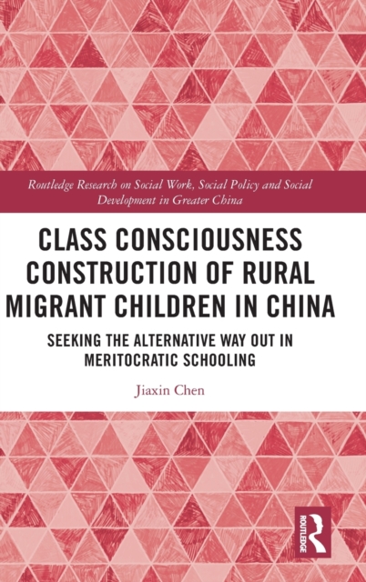 Class Consciousness Construction of Rural Migrant Children in China : Seeking the Alternative Way Out in Meritocratic Schooling, Hardback Book