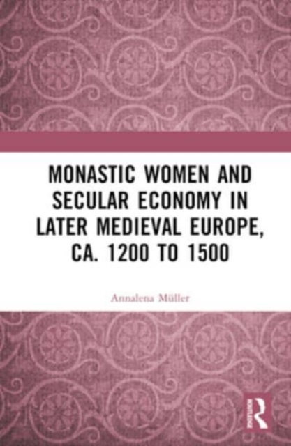 Monastic Women and Secular Economy in Later Medieval Europe, ca. 1200 to 1500, Hardback Book