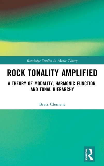 Rock Tonality Amplified : A Theory of Modality, Harmonic Function, and Tonal Hierarchy, Hardback Book