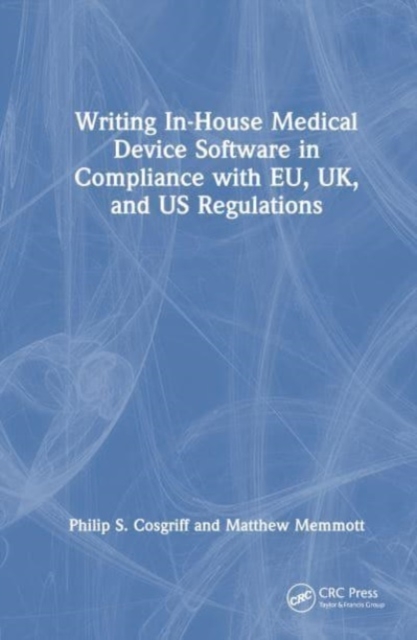Writing In-House Medical Device Software in Compliance with EU, UK, and US Regulations, Hardback Book