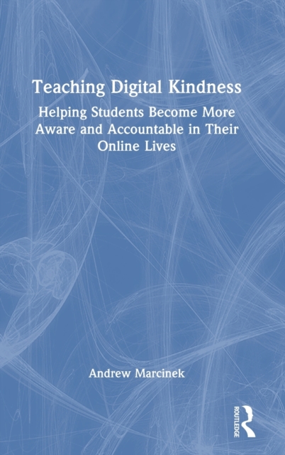 Teaching Digital Kindness : Helping Students Become More Aware and Accountable in Their Online Lives, Hardback Book