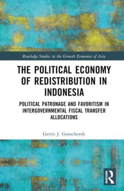 The Political Economy of Redistribution in Indonesia : Political Patronage and Favoritism in Intergovernmental Fiscal Transfer Allocations, Hardback Book