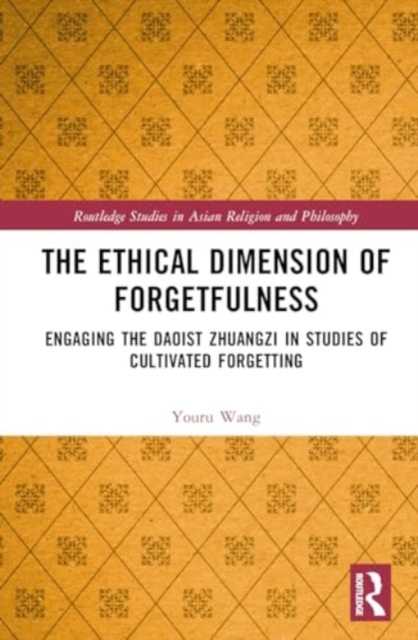 The Ethical Dimension of Forgetfulness : Engaging the Daoist Zhuangzi in Studies of Cultivated Forgetting, Hardback Book