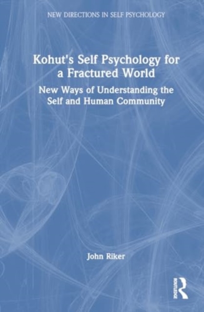 Kohut's Self Psychology for a Fractured World : New Ways of Understanding the Self and Human Community, Hardback Book