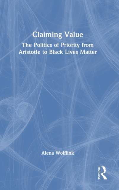 Claiming Value : The Politics of Priority from Aristotle to Black Lives Matter, Hardback Book