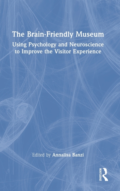 The Brain-Friendly Museum : Using Psychology and Neuroscience to Improve the Visitor Experience, Hardback Book
