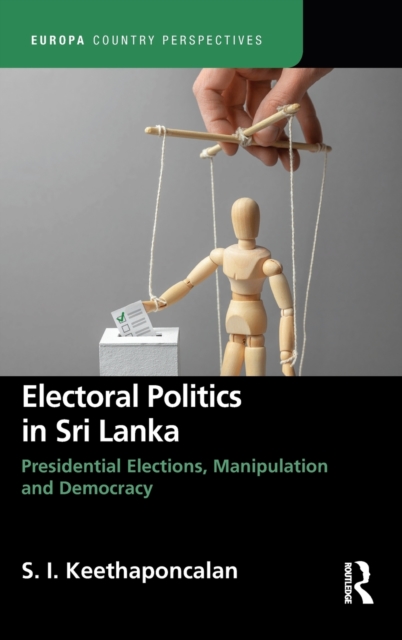 Electoral Politics in Sri Lanka : Presidential Elections, Manipulation and Democracy, Hardback Book