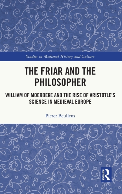 The Friar and the Philosopher : William of Moerbeke and the Rise of Aristotle’s Science in Medieval Europe, Hardback Book