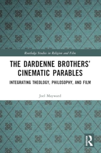 The Dardenne Brothers’ Cinematic Parables : Integrating Theology, Philosophy, and Film, Paperback / softback Book