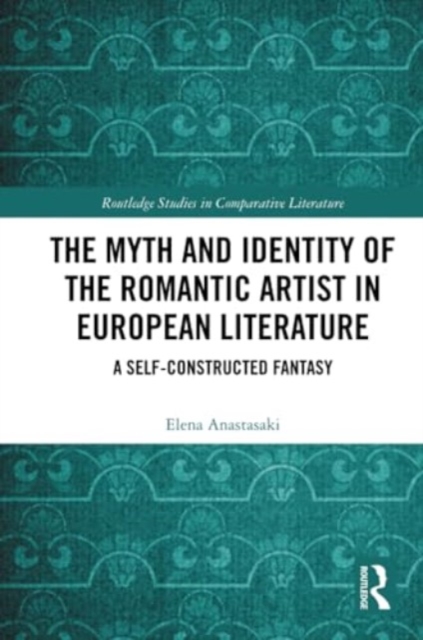 The Myth and Identity of the Romantic Artist in European Literature : A Self-Constructed Fantasy, Paperback / softback Book