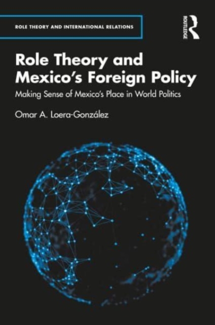 Role Theory and Mexico's Foreign Policy : Making Sense of Mexico’s Place in World Politics, Hardback Book