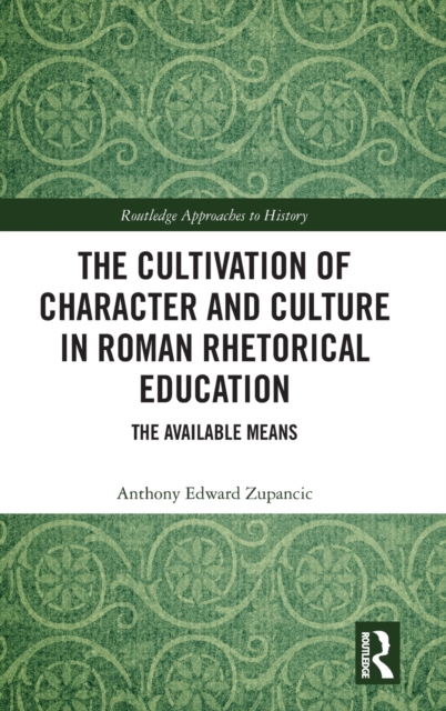 The Cultivation of Character and Culture in Roman Rhetorical Education : The Available Means, Hardback Book
